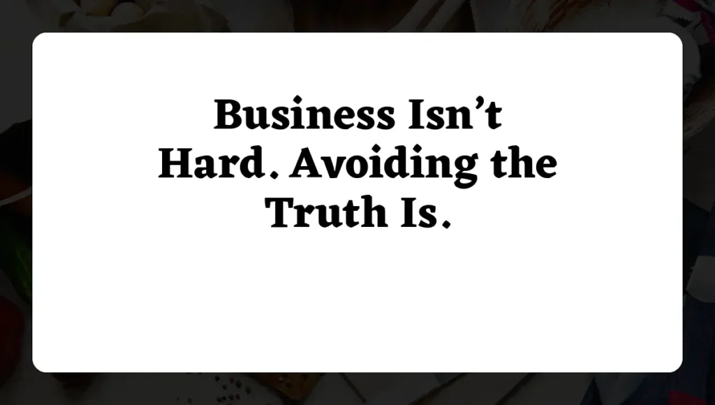 Business Isn’t Hard. Avoiding the Truth Is.
