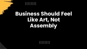 Business Should Feel Like Art, Not Assembly