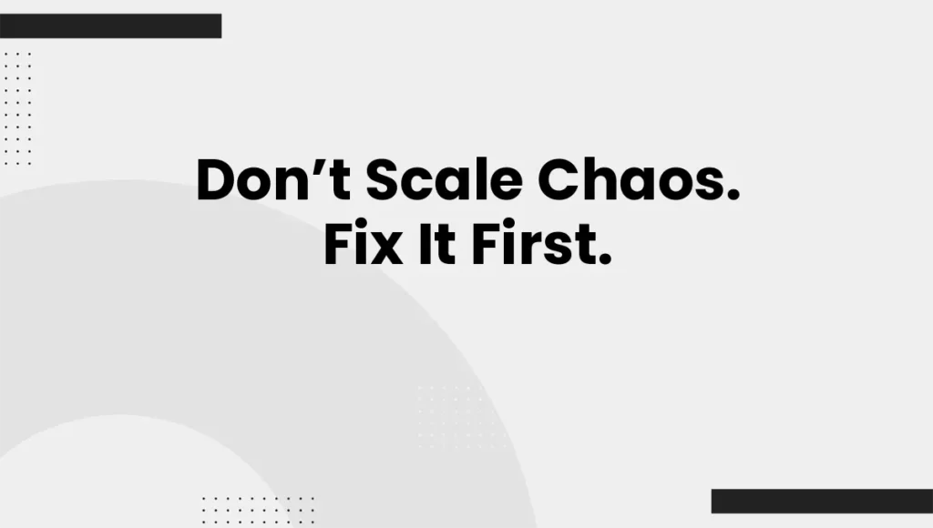 Don’t Scale Chaos. Fix It First.