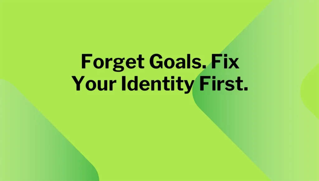 Forget Goals. Fix Your Identity First.