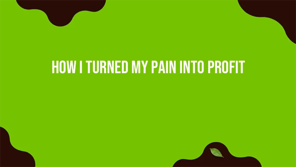 How I Turned My Pain Into Profit
