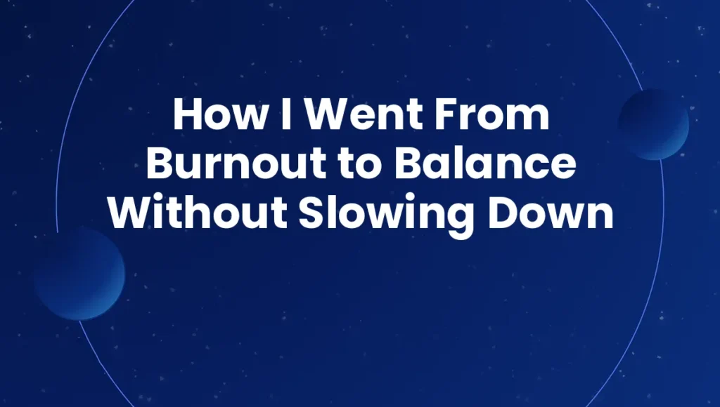 How I Went From Burnout to Balance Without Slowing Down