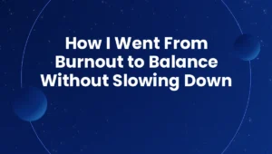 How I Went From Burnout to Balance Without Slowing Down
