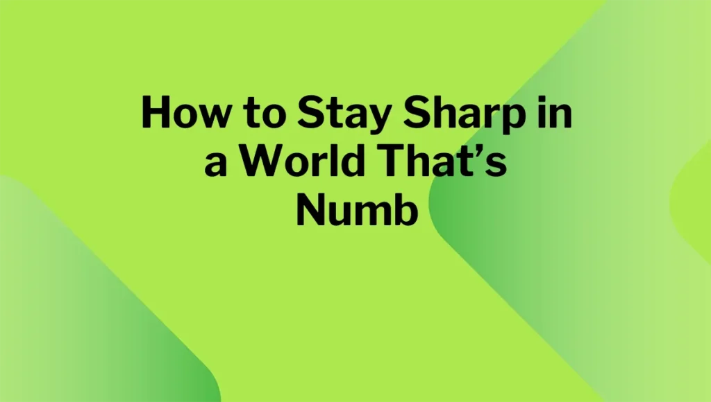 How to Stay Sharp in a World That’s Numb