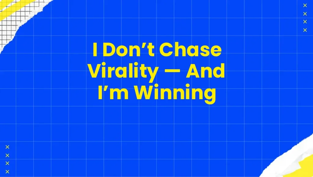 I Don’t Chase Virality — And I’m Winning