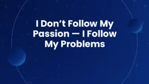 I Don’t Follow My Passion — I Follow My Problems