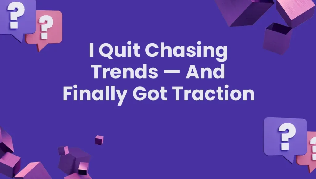 I Quit Chasing Trends — And Finally Got Traction