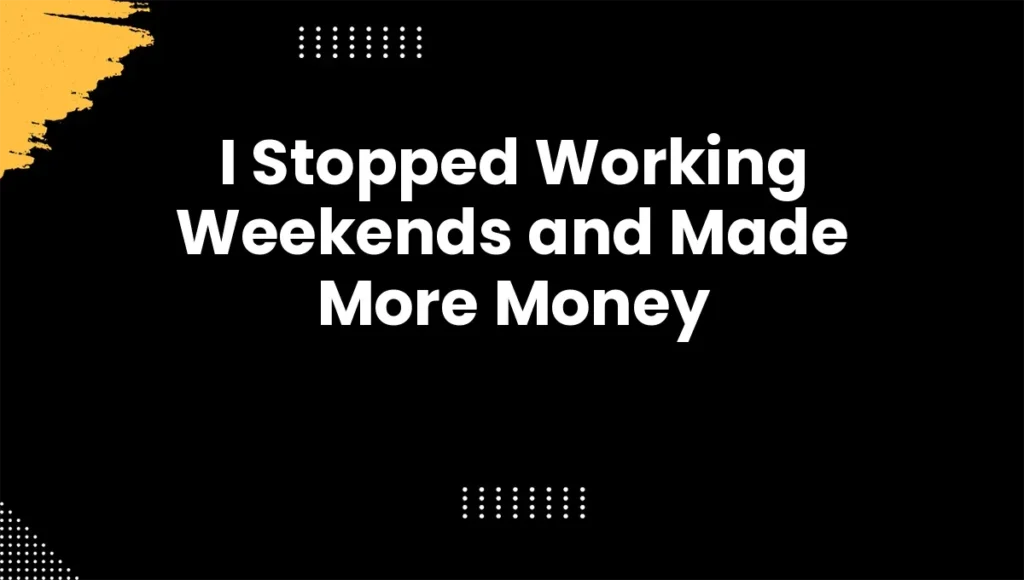 I Stopped Working Weekends and Made More Money