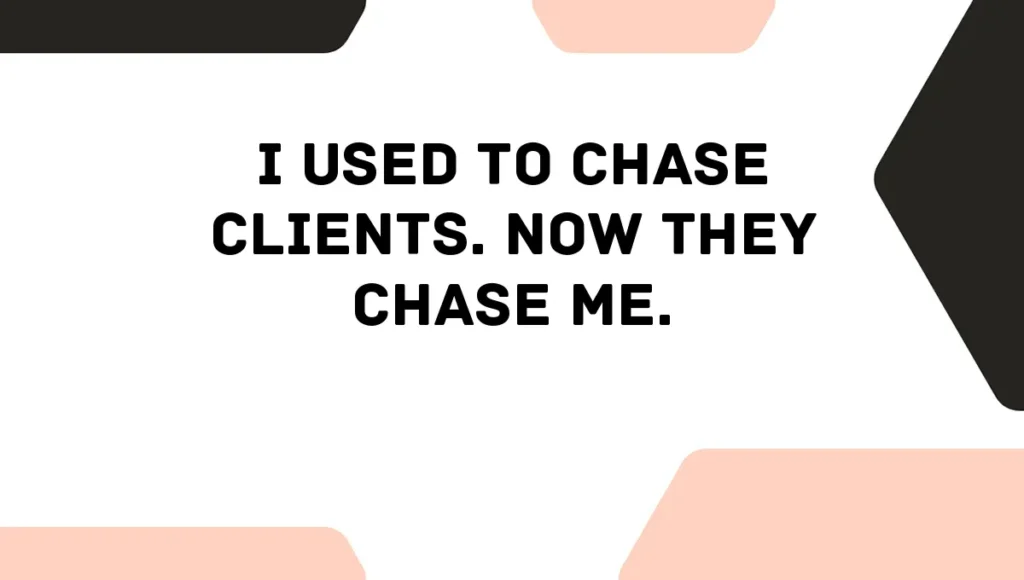 I Used to Chase Clients. Now They Chase Me.