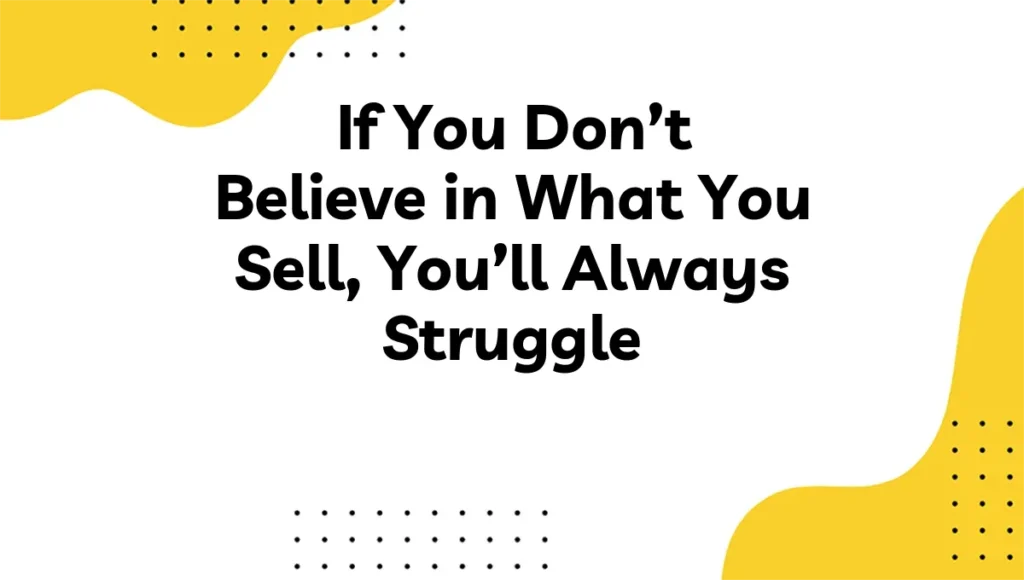If You Don’t Believe in What You Sell, You’ll Always Struggle