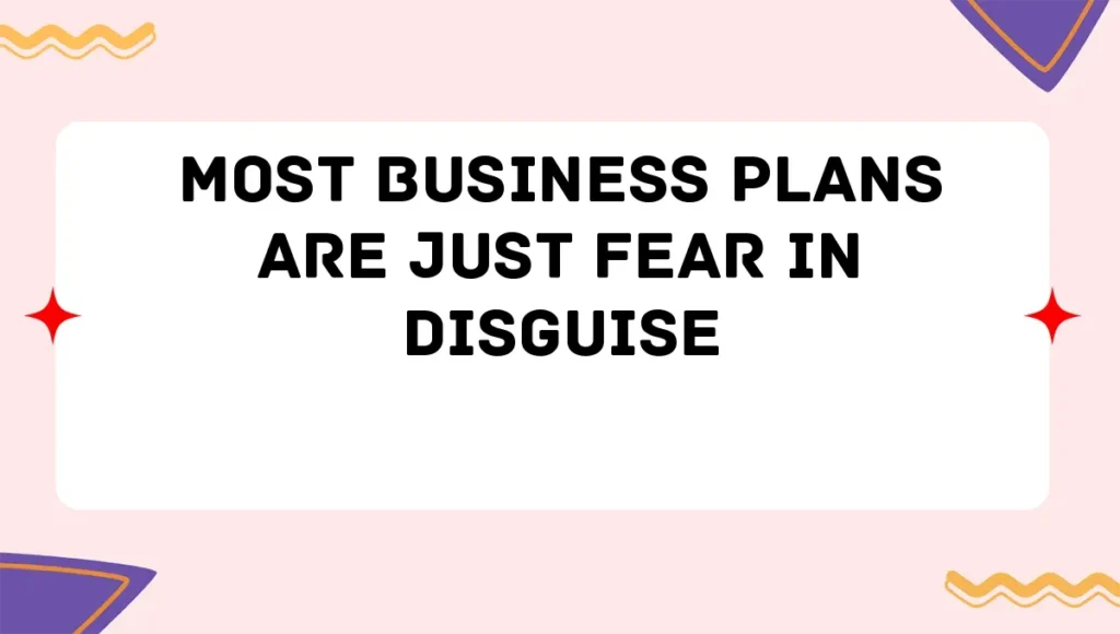 Most Business Plans Are Just Fear in Disguise