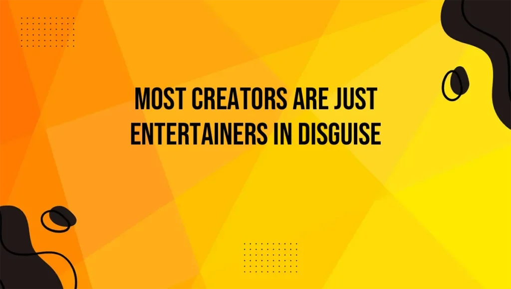 Most Creators Are Just Entertainers in Disguise