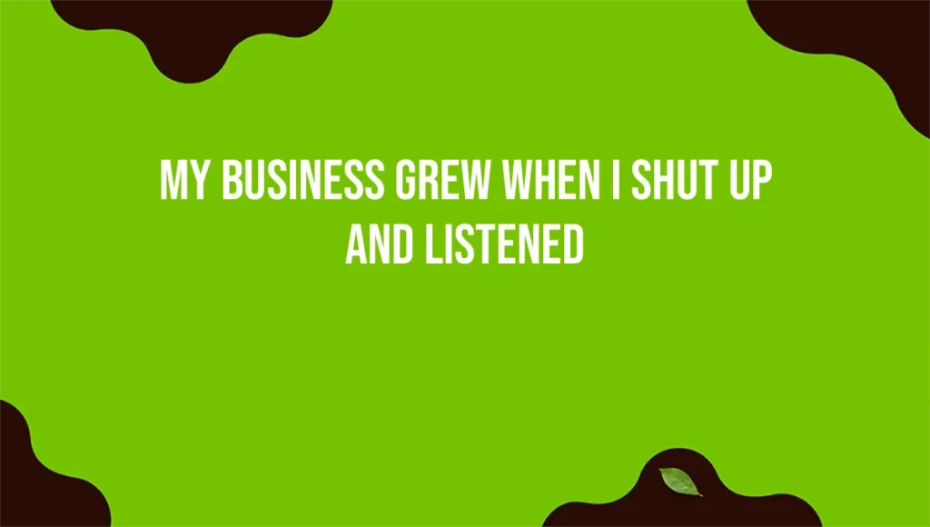 My Business Grew When I Shut Up and Listened