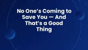 No One’s Coming to Save You — And That’s a Good Thing
