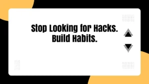 Stop Looking for Hacks. Build Habits.