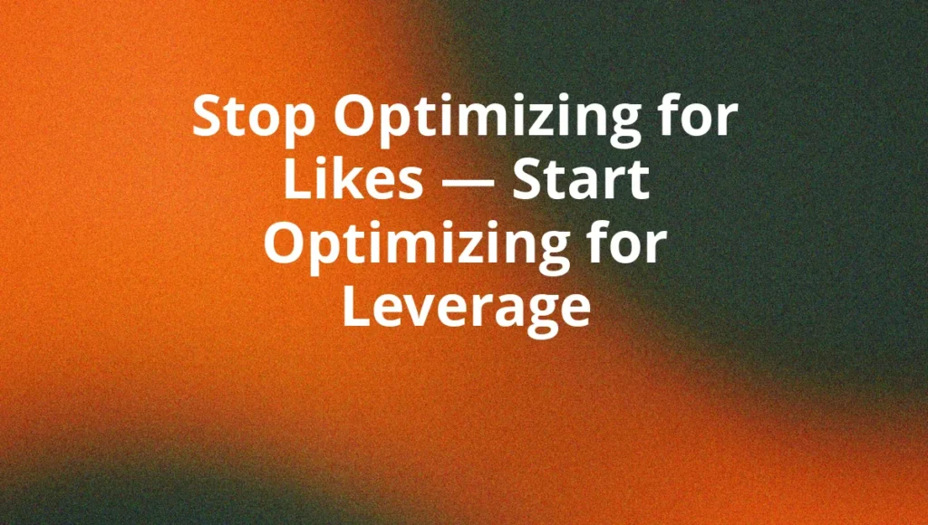 Stop Optimizing for Likes — Start Optimizing for Leverage