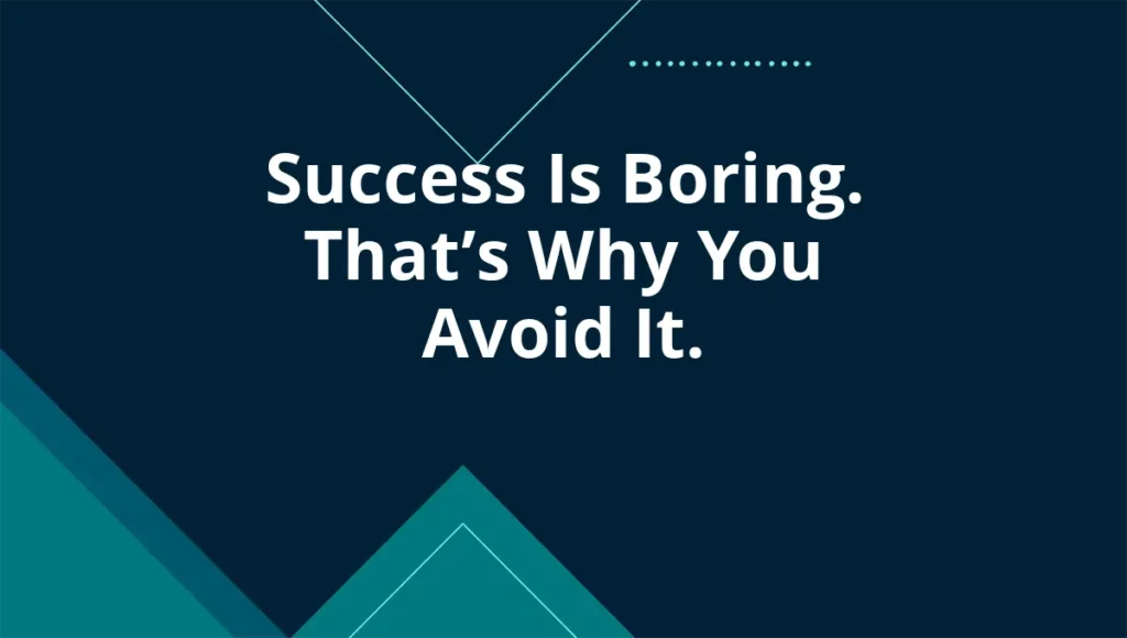 Success Is Boring. That’s Why You Avoid It.