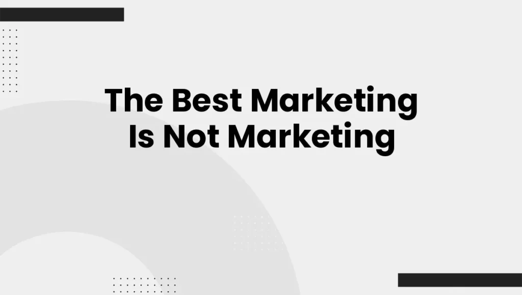 The Best Marketing Is Not Marketing