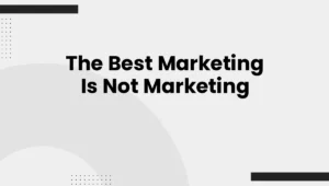 The Best Marketing Is Not Marketing