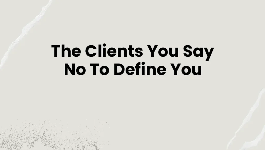 The Clients You Say No To Define You