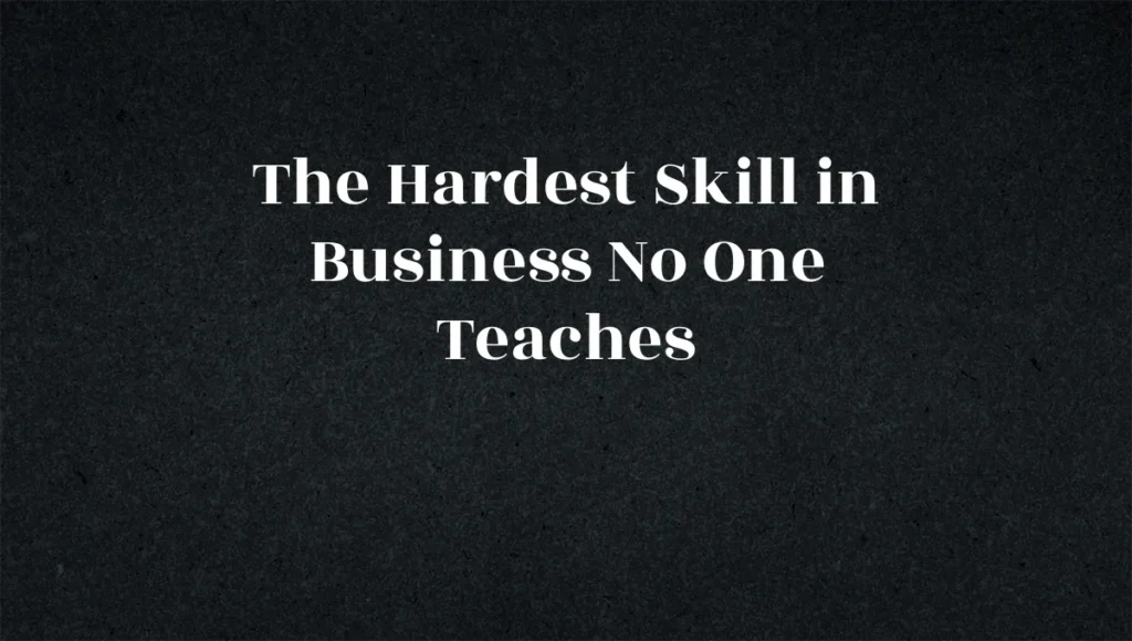 The Hardest Skill in Business No One Teaches