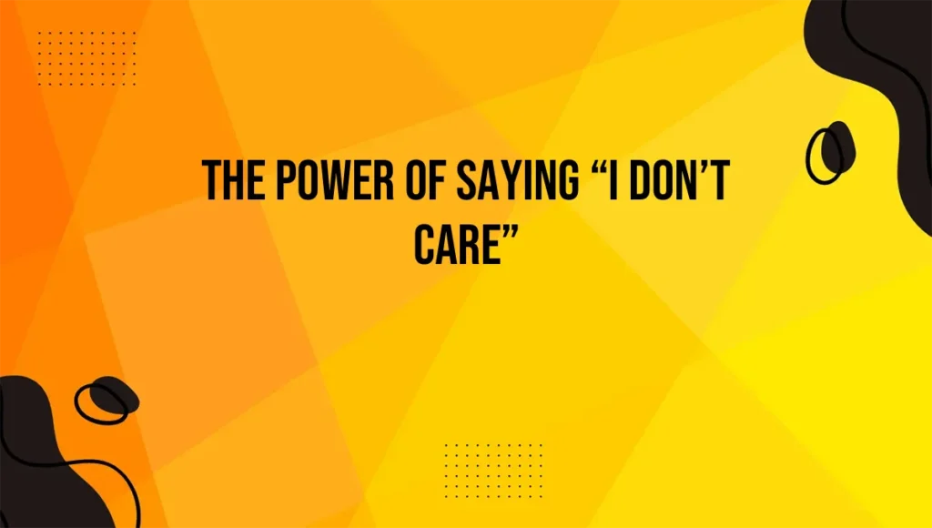 The Power of Saying “I Don’t Care”