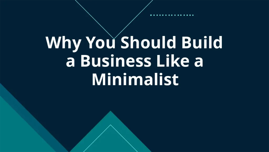 Why You Should Build a Business Like a Minimalist