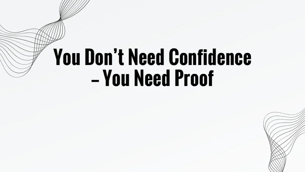 You Don’t Need Confidence — You Need Proof