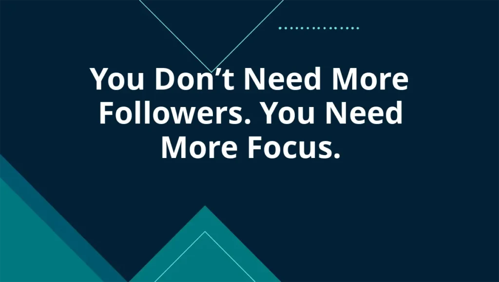 You Don’t Need More Followers. You Need More Focus.