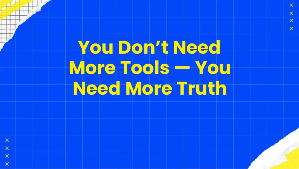 You Don’t Need More Tools — You Need More Truth