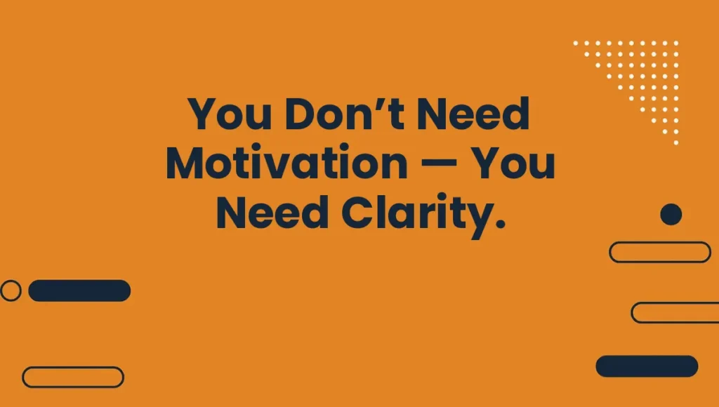 You Don’t Need Motivation — You Need Clarity.