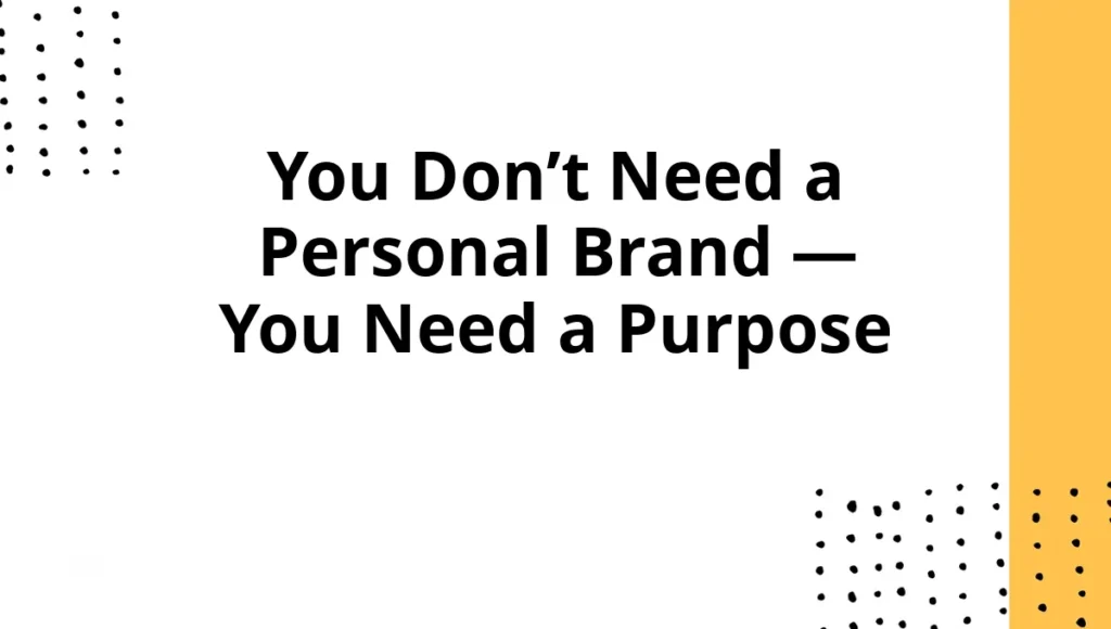 You Don’t Need a Personal Brand — You Need a Purpose