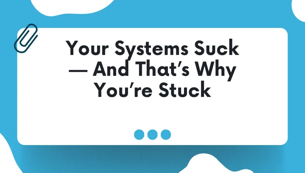 Your Systems Suck — And That’s Why You’re Stuck