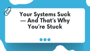Your Systems Suck — And That’s Why You’re Stuck
