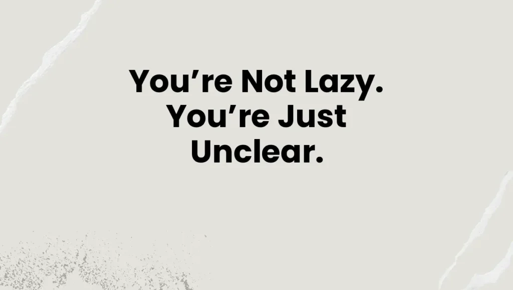 You’re Not Lazy. You’re Just Unclear.