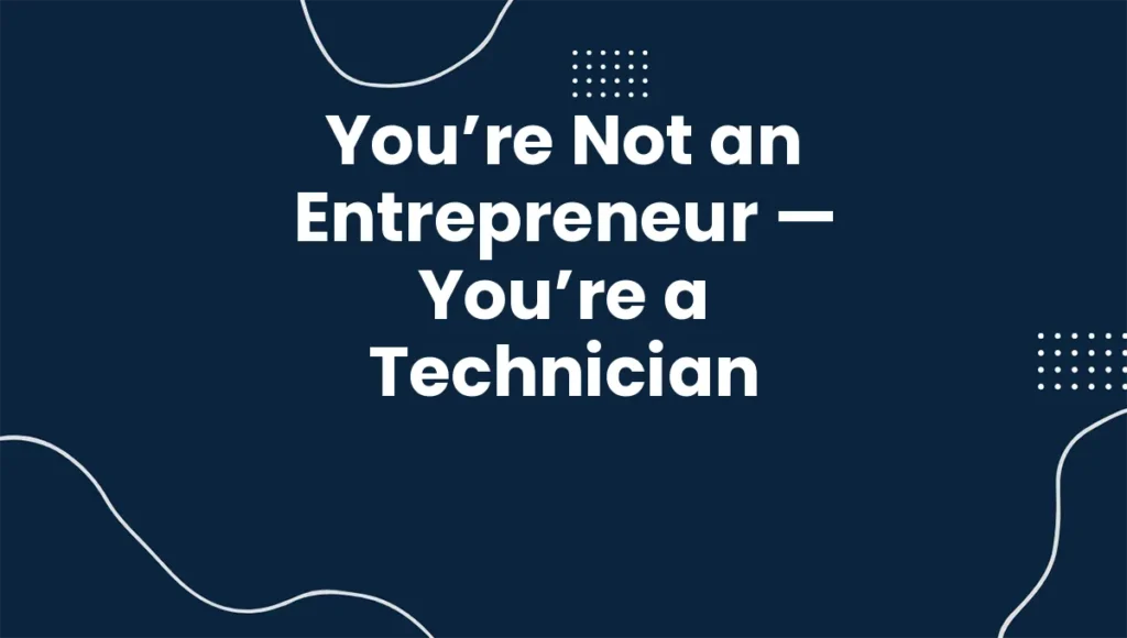 You’re Not an Entrepreneur — You’re a Technician